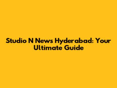Studio N News Hyderabad: Your Ultimate Guide