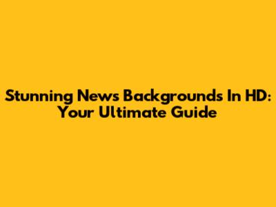 Stunning News Backgrounds In HD: Your Ultimate Guide