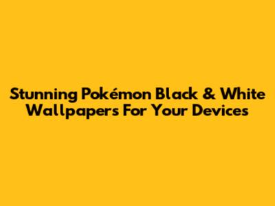 Stunning Pokémon Black & White Wallpapers For Your Devices