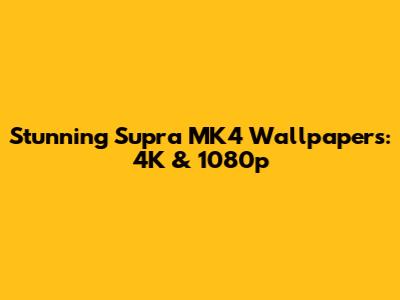 Stunning Supra MK4 Wallpapers: 4K & 1080p