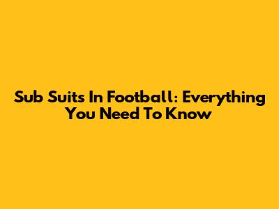 Sub Suits In Football: Everything You Need To Know
