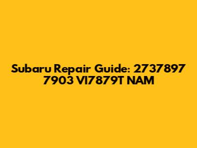 Subaru Repair Guide: 2737897 7903 VI7879T NAM