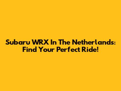 Subaru WRX In The Netherlands: Find Your Perfect Ride!
