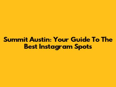 Summit Austin: Your Guide To The Best Instagram Spots