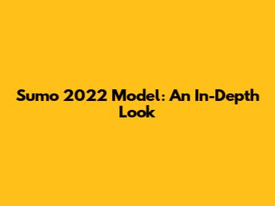Sumo 2022 Model: An In-Depth Look