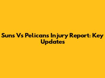 Suns Vs Pelicans Injury Report: Key Updates