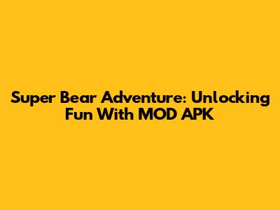 Super Bear Adventure: Unlocking Fun With MOD APK
