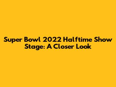 Super Bowl 2022 Halftime Show Stage: A Closer Look