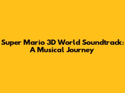 Super Mario 3D World Soundtrack: A Musical Journey