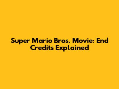 Super Mario Bros. Movie: End Credits Explained