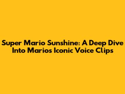Super Mario Sunshine: A Deep Dive Into Mario's Iconic Voice Clips