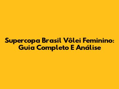 Supercopa Brasil Vôlei Feminino: Guia Completo E Análise