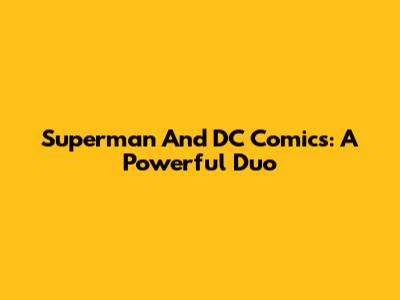 Superman And DC Comics: A Powerful Duo
