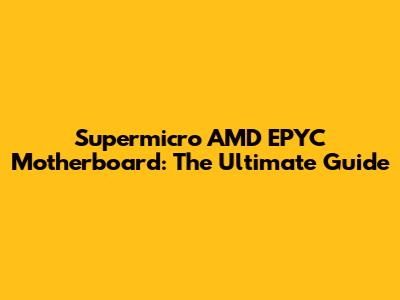 Supermicro AMD EPYC Motherboard: The Ultimate Guide