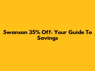 Swanson 35% Off: Your Guide To Savings