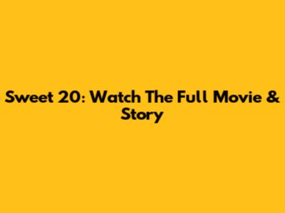 Sweet 20: Watch The Full Movie & Story