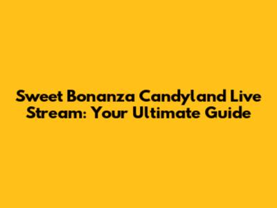 Sweet Bonanza Candyland Live Stream: Your Ultimate Guide
