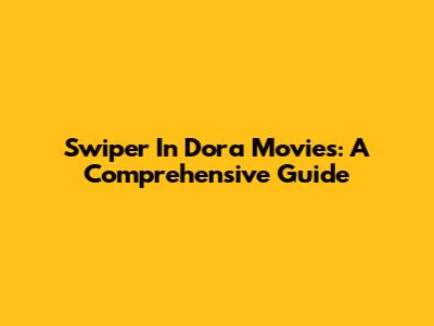 Swiper In Dora Movies: A Comprehensive Guide