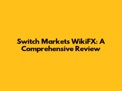 Switch Markets WikiFX: A Comprehensive Review