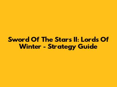 Sword Of The Stars II: Lords Of Winter - Strategy Guide