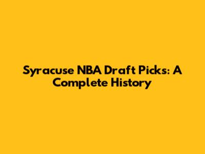 Syracuse NBA Draft Picks: A Complete History