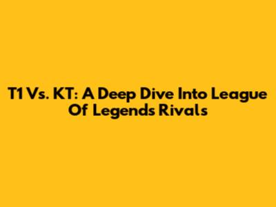 T1 Vs. KT: A Deep Dive Into League Of Legends Rivals
