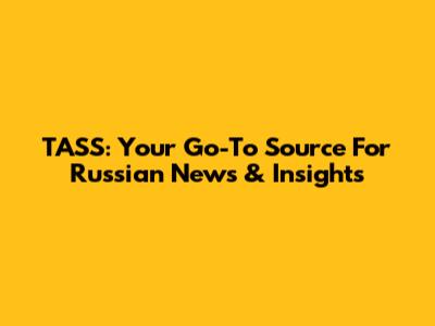 TASS: Your Go-To Source For Russian News & Insights