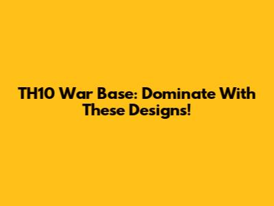 TH10 War Base: Dominate With These Designs!