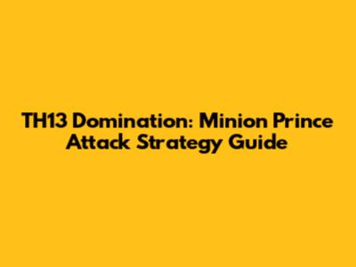 TH13 Domination: Minion Prince Attack Strategy Guide