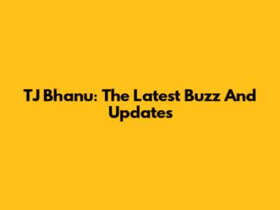 TJ Bhanu: The Latest Buzz And Updates