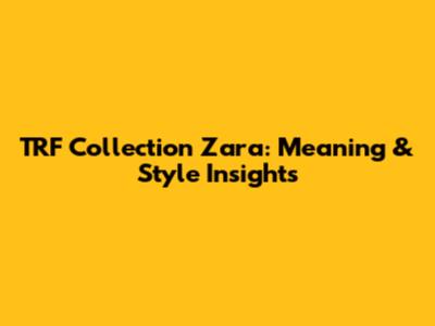 TRF Collection Zara: Meaning & Style Insights