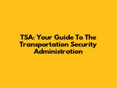 TSA: Your Guide To The Transportation Security Administration