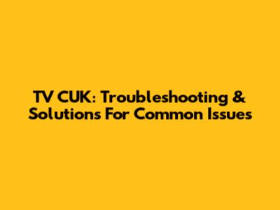 TV CUK: Troubleshooting & Solutions For Common Issues