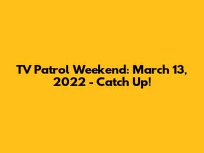 TV Patrol Weekend: March 13, 2022 - Catch Up!