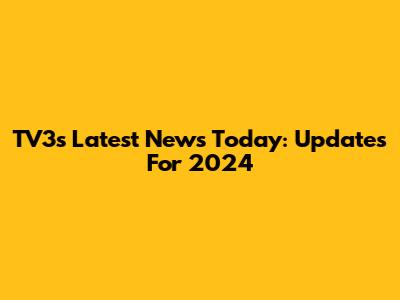 TV3's Latest News Today: Updates For 2024