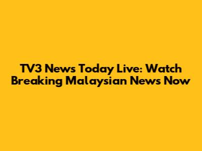 TV3 News Today Live: Watch Breaking Malaysian News Now