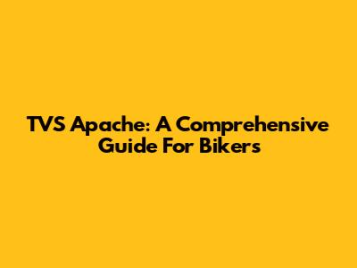 TVS Apache: A Comprehensive Guide For Bikers