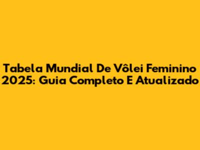 Tabela Mundial De Vôlei Feminino 2025: Guia Completo E Atualizado