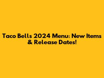 Taco Bell's 2024 Menu: New Items & Release Dates!