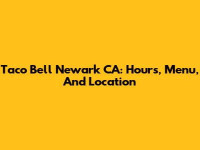 Taco Bell Newark CA: Hours, Menu, And Location