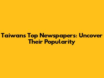 Taiwan's Top Newspapers: Uncover Their Popularity