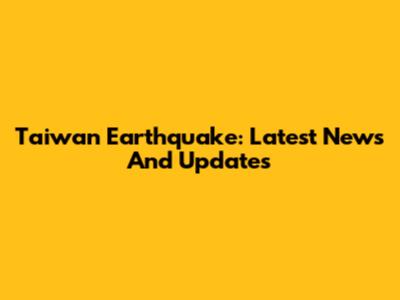 Taiwan Earthquake: Latest News And Updates