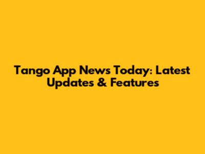 Tango App News Today: Latest Updates & Features