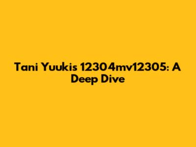 Tani Yuuki's 12304mv12305: A Deep Dive