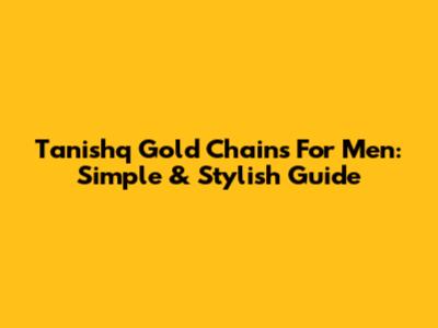 Tanishq Gold Chains For Men: Simple & Stylish Guide