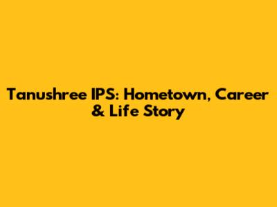 Tanushree IPS: Hometown, Career & Life Story