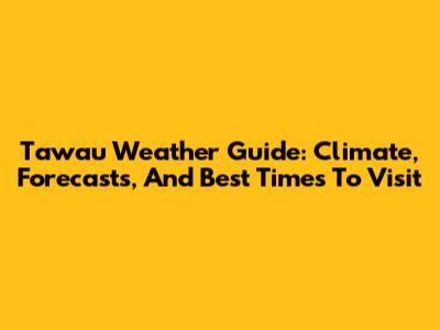 Tawau Weather Guide: Climate, Forecasts, And Best Times To Visit