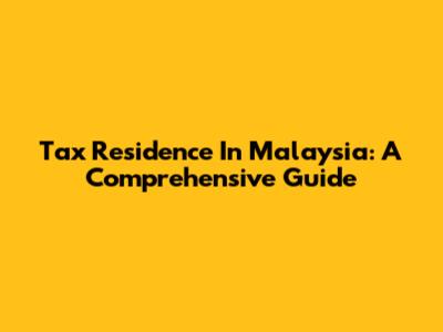 Tax Residence In Malaysia: A Comprehensive Guide