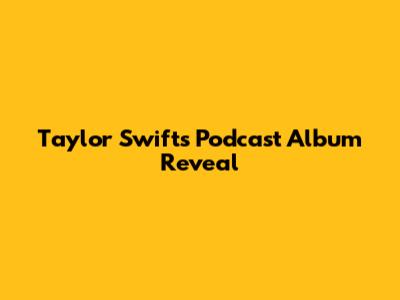 Taylor Swift's Podcast Album Reveal
