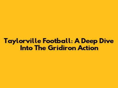 Taylorville Football: A Deep Dive Into The Gridiron Action